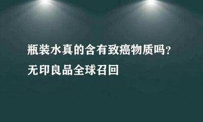 瓶裝水真的含有致癌物質(zhì)嗎?無印良品全球召回